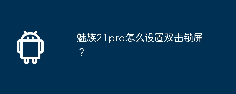 魅族21pro怎么设置双击锁屏？-第1张图片-海印网