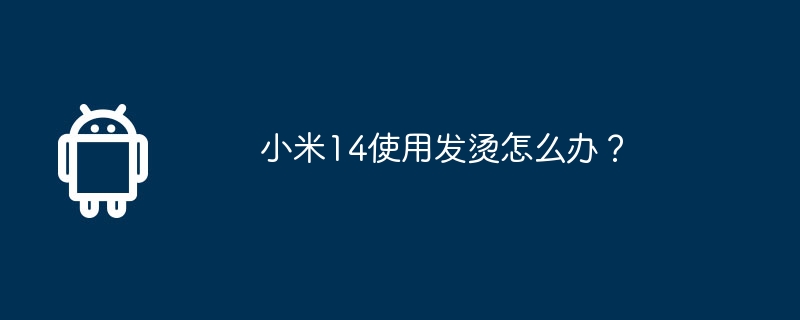 小米14使用发烫怎么办？-第1张图片-海印网