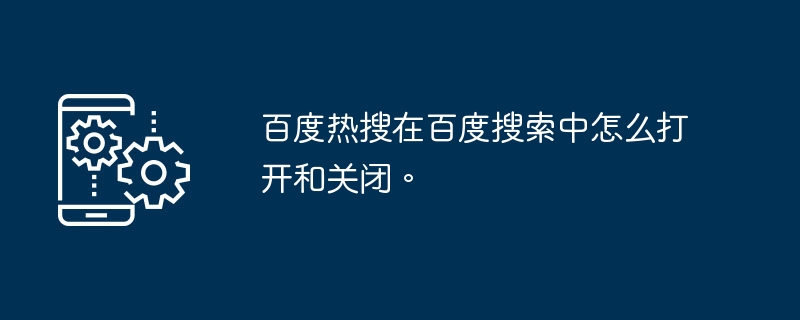 百度热搜在百度搜索中怎么打开和关闭。-第1张图片-海印网