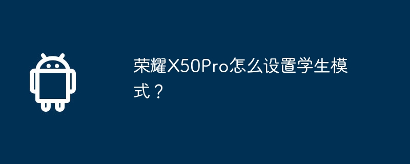 荣耀X50Pro怎么设置学生模式？-第1张图片-海印网