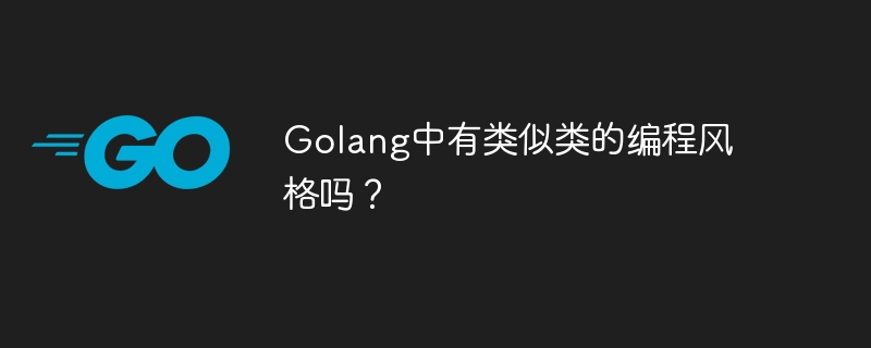 Golang中有类似类的编程风格吗？-第1张图片-海印网