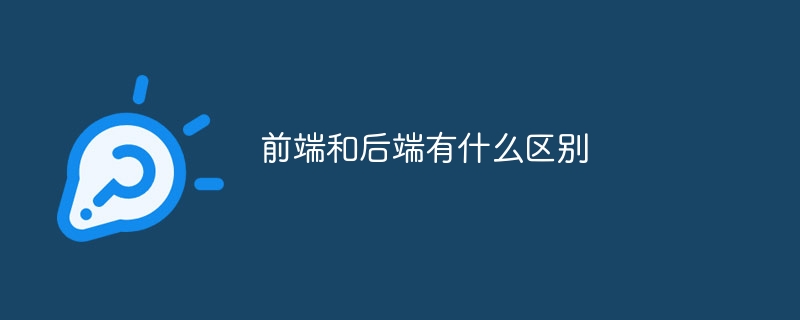 前端和后端的区别?前端和后端有什么区别-第1张图片-海印网