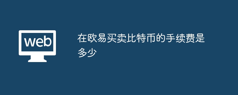 在欧易买卖比特币的手续费是多少?在欧易买卖比特币需要多少手续费