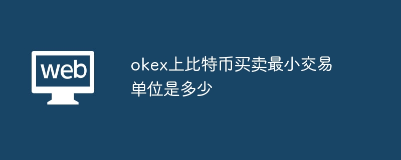 okex上比特币买卖最小交易单位是多少?okex上比特币交易最小交易单位是多少