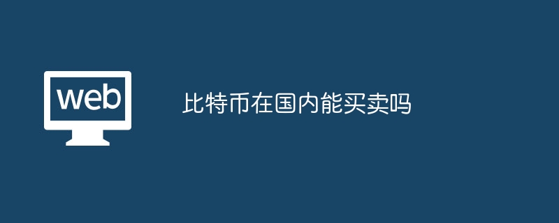 比特币在国内能买卖吗?比特币在国内能交易吗-第1张图片-海印网