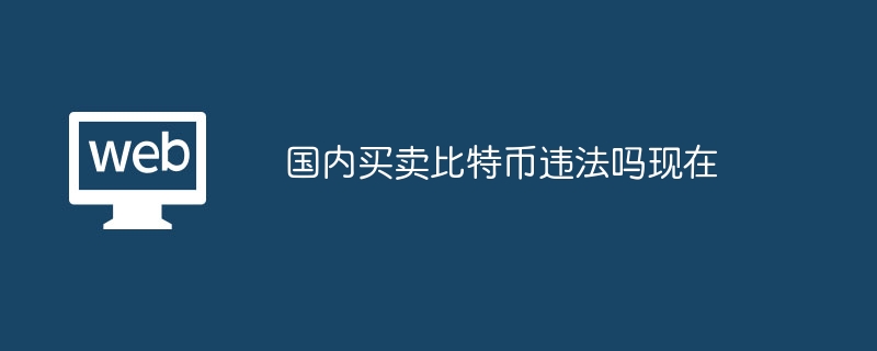 国内买卖比特币违法吗现在?现在国内买卖比特币违法吗-第1张图片-海印网