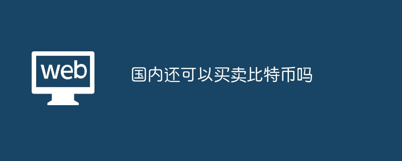 国内还可以买卖比特币吗?国内还可以交易比特币吗