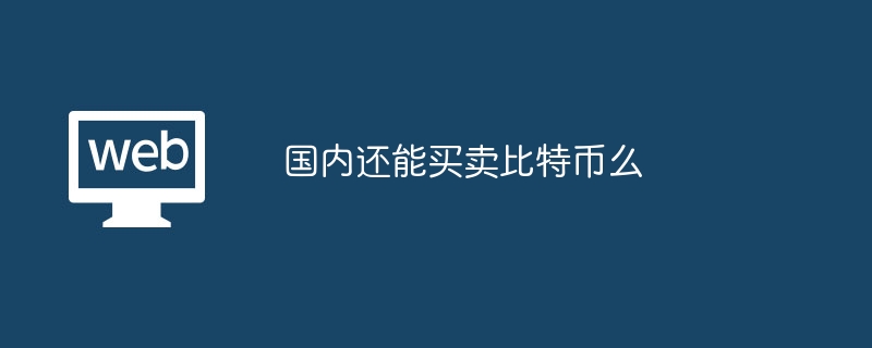 国内还能买卖比特币么?国内还能进行比特币交易么-第1张图片-海印网