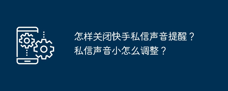 怎样关闭快手私信声音提醒？私信声音小怎么调整？-第1张图片-海印网