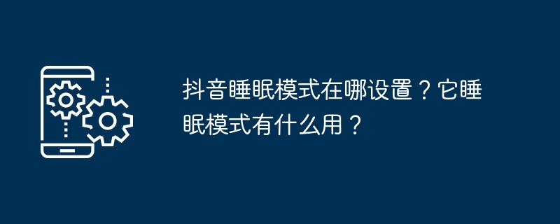 抖音睡眠模式在哪设置？它睡眠模式有什么用？-第1张图片-海印网