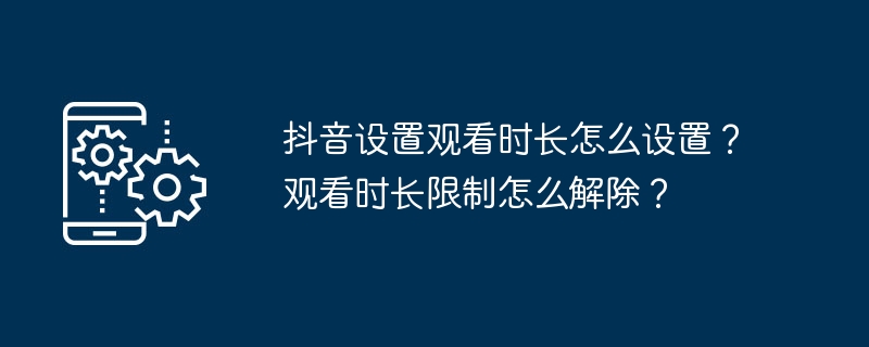 抖音设置观看时长怎么设置？观看时长限制怎么解除？-第1张图片-海印网