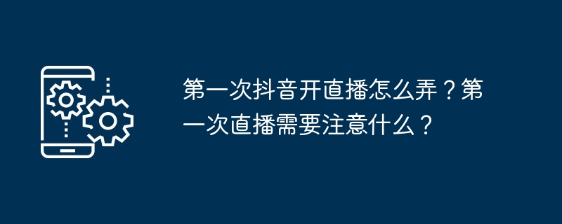 第一次抖音开直播怎么弄？第一次直播需要注意什么？-第1张图片-海印网