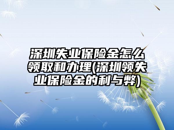 深圳失业保险金怎么领取和办理(深圳领失业保险金的利与弊)