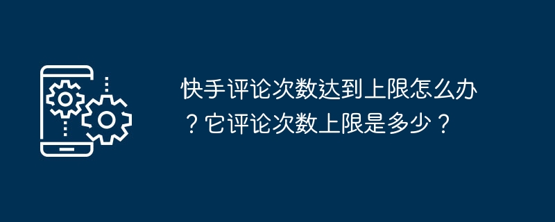 快手评论次数达到上限怎么办？它评论次数上限是多少？-第1张图片-海印网