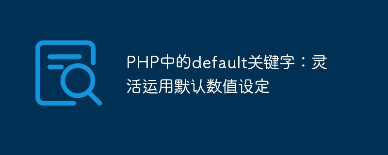 PHP中的default关键字：灵活运用默认数值设定-第1张图片-海印网