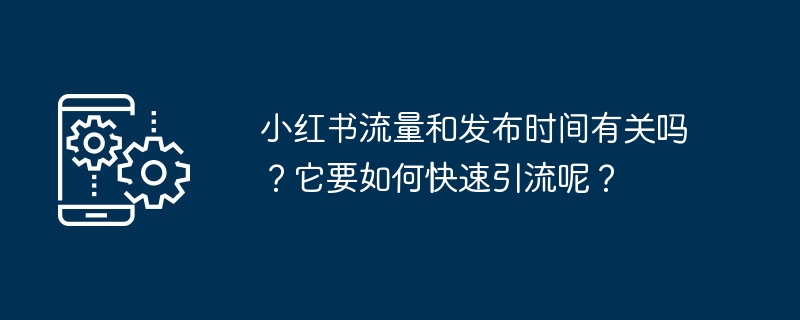 小红书流量和发布时间有关吗？它要如何快速引流呢？-第1张图片-海印网