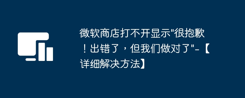 微软商店打不开显示\&quot;很抱歉！出错了，但我们做对了\&quot;-第1张图片-海印网