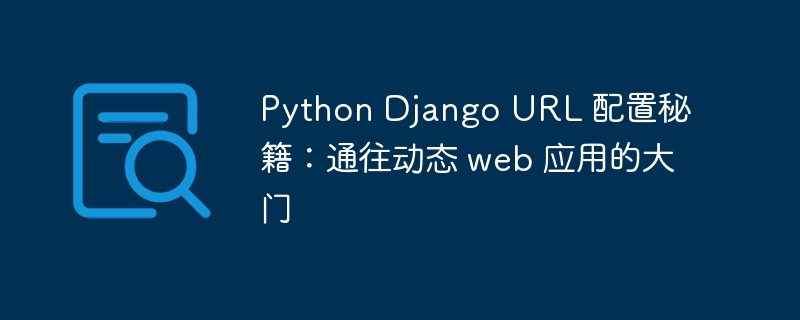 Python Django URL 配置秘籍：通往动态 web 应用的大门-第1张图片-海印网