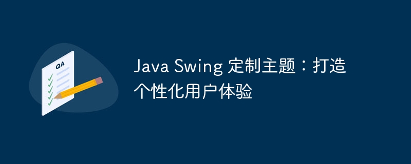 Java Swing 定制主题：打造个性化用户体验-第1张图片-海印网