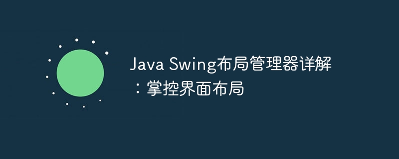 Java Swing布局管理器详解：掌控界面布局-第1张图片-海印网