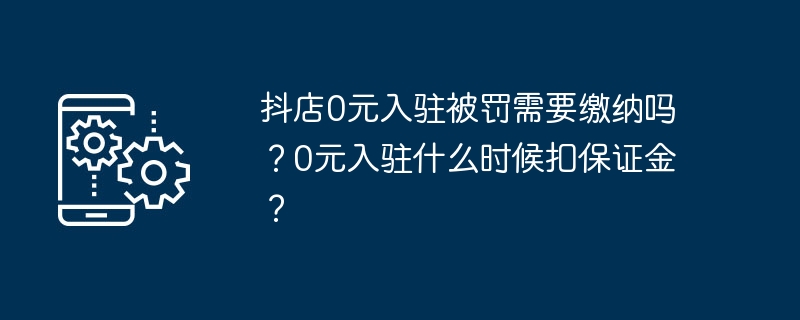 抖店0元入驻被罚需要缴纳吗？0元入驻什么时候扣保证金？-第1张图片-海印网