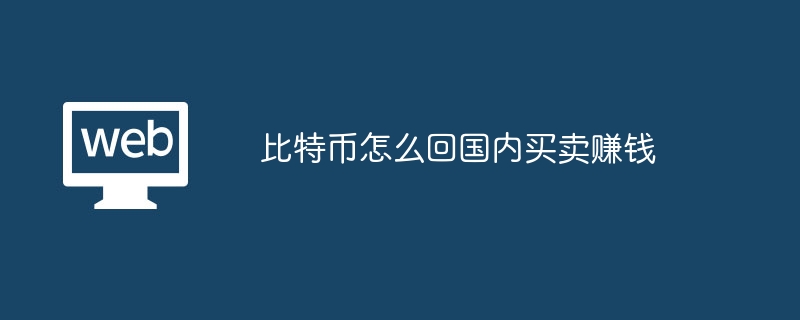 比特币怎么回国内买卖赚钱?怎么在国内买卖比特币