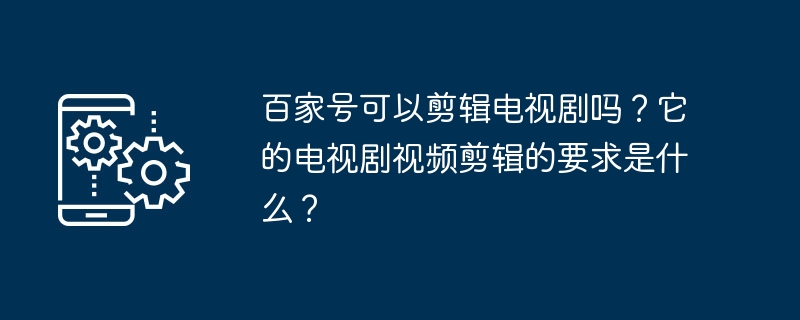 百家号可以剪辑电视剧吗？它的电视剧视频剪辑的要求是什么？-第1张图片-海印网