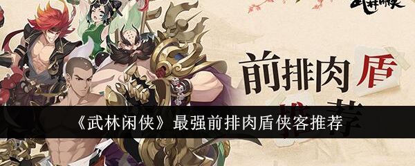 《武林闲侠》最强前排肉盾侠客推荐-第1张图片-海印网