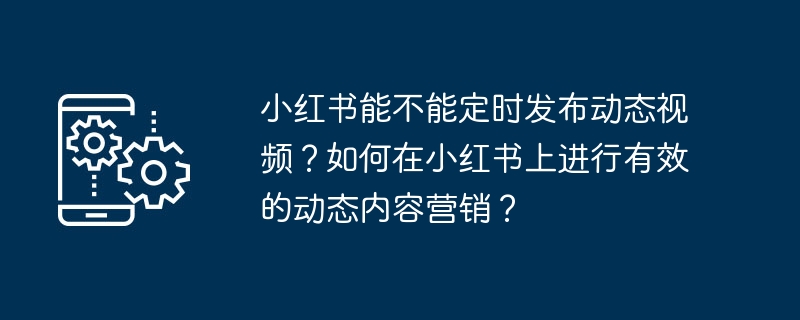 小红书能不能定时发布动态视频？如何在小红书上进行有效的动态内容营销？-第1张图片-海印网