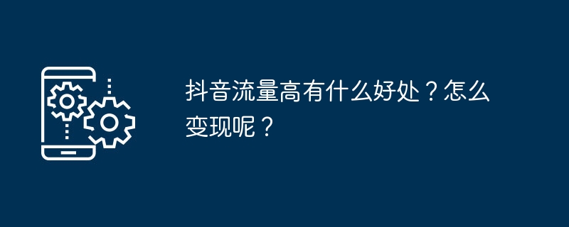 抖音流量高有什么好处？怎么变现呢？-第1张图片-海印网