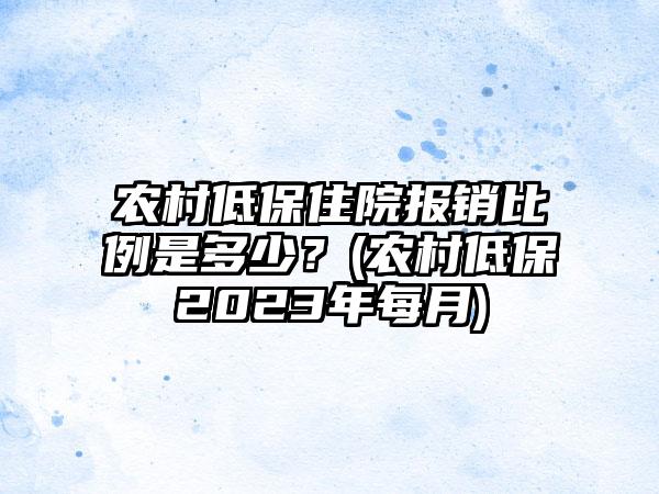 农村低保住院报销比例是多少？(农村低保2023年每月)-第1张图片-海印网