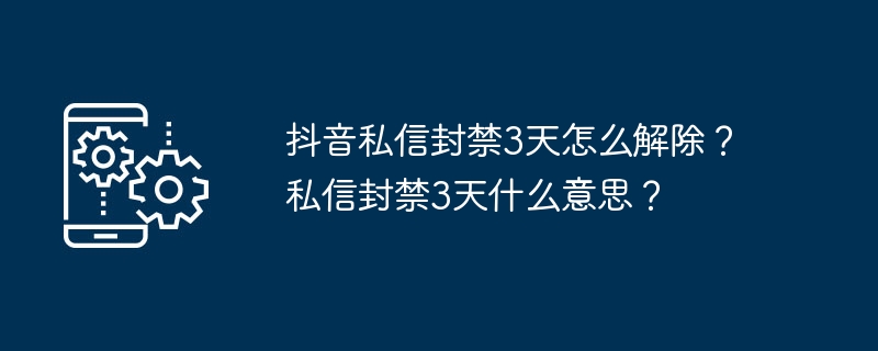 抖音私信封禁3天怎么解除？私信封禁3天什么意思？-第1张图片-海印网