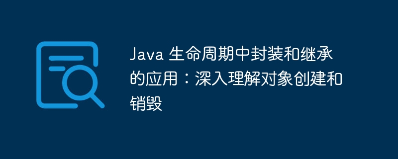 Java 生命周期中封装和继承的应用：深入理解对象创建和销毁-第1张图片-海印网