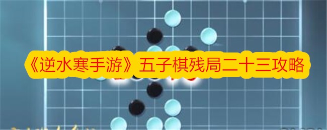 《逆水寒手游》五子棋残局二十三攻略-第1张图片-海印网