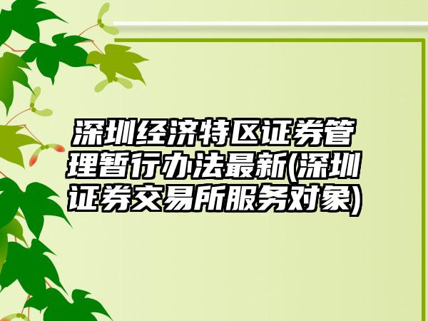 深圳经济特区证券管理暂行办法最新(深圳证券交易所服务对象)