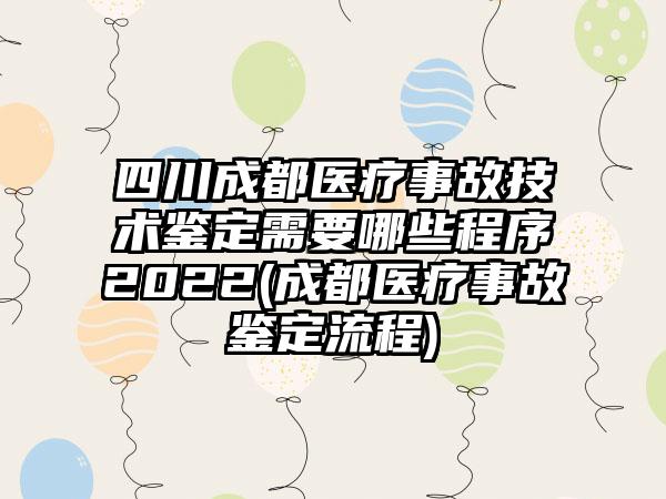 四川成都医疗事故技术鉴定需要哪些程序2022(成都医疗事故鉴定流程)-第1张图片-海印网