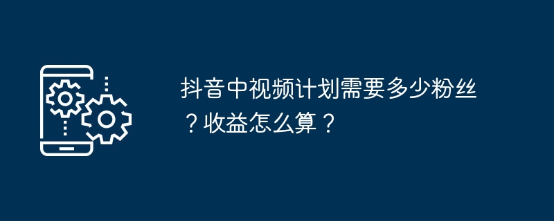 抖音中视频计划需要多少粉丝？收益怎么算？-第1张图片-海印网