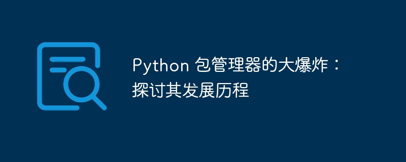 Python 包管理器的大爆炸：探讨其发展历程