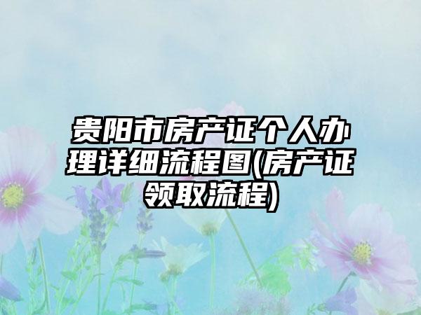 贵阳市房产证个人办理详细流程图(房产证领取流程)-第1张图片-海印网