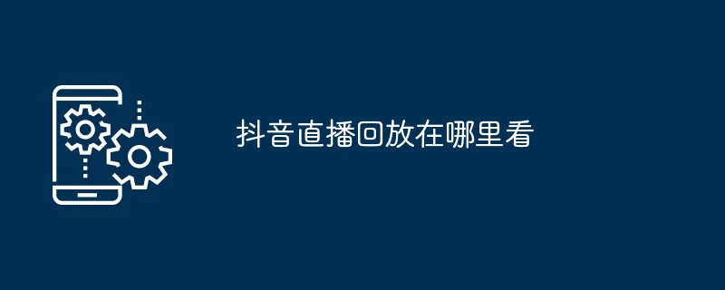 抖音直播回放在哪里看