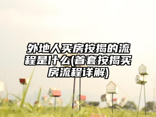 外地人买房按揭的流程是什么(首套按揭买房流程详解)