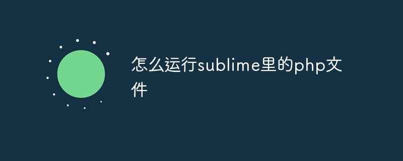 怎么运行sublime里的php文件-第1张图片-海印网