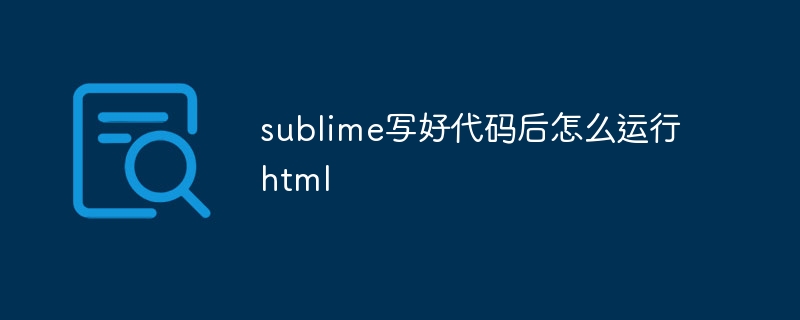 sublime写好代码后怎么运行html-第1张图片-海印网