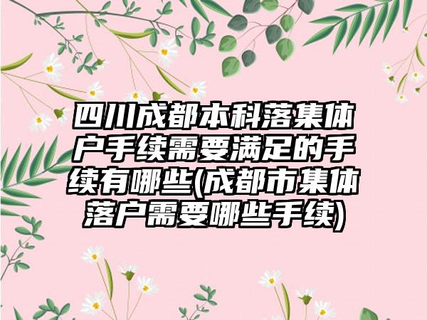 四川成都本科落集体户手续需要满足的手续有哪些(成都市集体落户需要哪些手续)-第1张图片-海印网