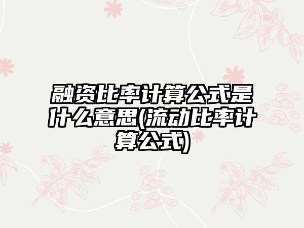 融资比率计算公式是什么意思(流动比率计算公式)-第1张图片-海印网