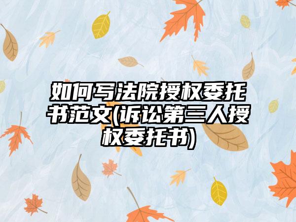 如何写法院授权委托书范文(诉讼第三人授权委托书)-第1张图片-海印网