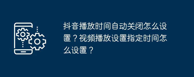 抖音播放时间自动关闭怎么设置？视频播放设置指定时间怎么设置？-第1张图片-海印网