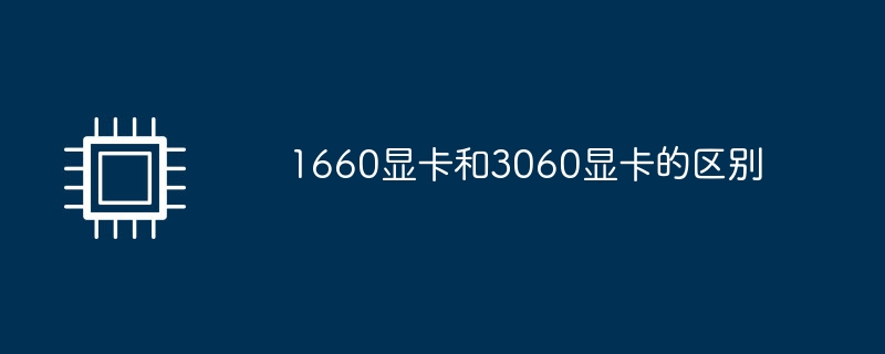 1660显卡和3060显卡的区别-第1张图片-海印网