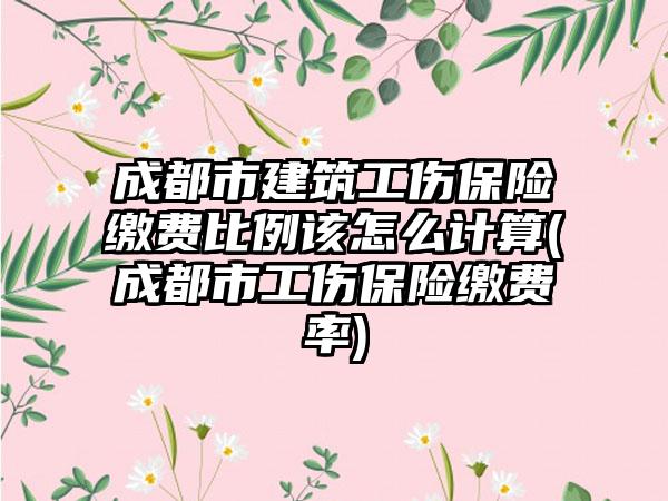 成都市建筑工伤保险缴费比例该怎么计算(成都市工伤保险缴费率)-第1张图片-海印网