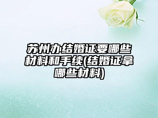 苏州办结婚证要哪些材料和手续(结婚证拿哪些材料)-第1张图片-海印网